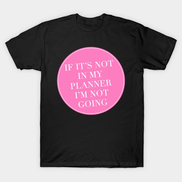 If It’s Not In My Planner I’m Not Going T-Shirt by Asilynn